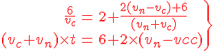 4$\.\red\array{rcl$\frac{6}{v_c}&=&2+\frac{2(v_n-v_c)+6}{(v_n+v_c)}\\(v_c+v_n)\times{t}&=&6+2\times{(v_n-v_c)}\\}\} 